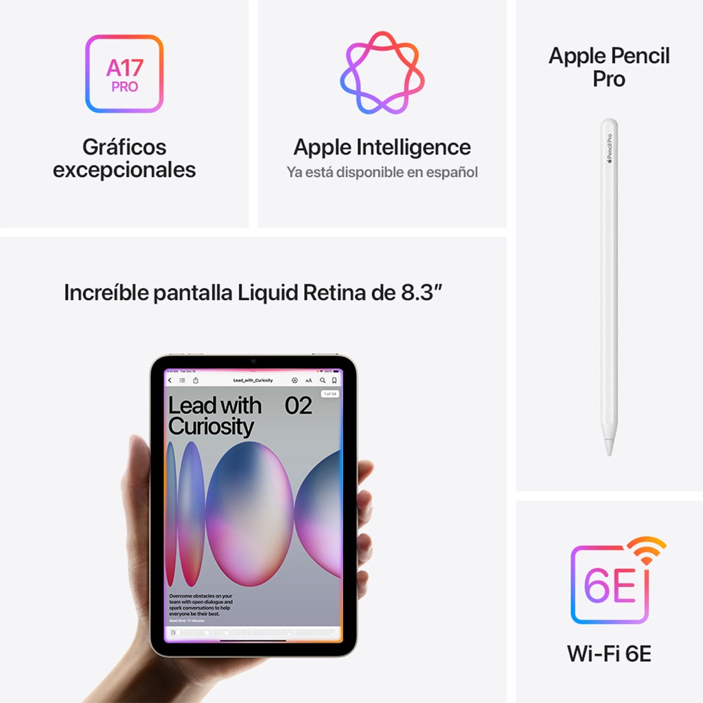 Composición de cinco paneles que destacan las características del iPad mini con chip A17 Pro y conectividad Wi-Fi 6E.  Panel superior izquierdo: Un ícono estilizado de un chip con el texto 'A17 PRO' en blanco sobre un fondo degradado de color rosa y naranja. Debajo se lee 'Gráficos excepcionales'.  Panel superior central: Un logo de Apple Intelligence en forma de flor abstracta con múltiples colores vibrantes. Debajo se lee 'Apple Intelligence Ya está disponible en español'. Panel superior derecho: Un Apple Pencil Pro blanco, con una ligera sombra debajo, mostrando su diseño elegante y alargado. Debajo se lee 'Apple Pencil Pro'.  Panel central inferior: Un iPad mini en primer plano sostenido por una mano, mostrando una pantalla vibrante con un diseño gráfico abstracto en tonos rosas, morados y naranjas, con el texto 'Lead with Curiosity'. Arriba se lee 'Increíble pantalla Liquid Retina de 8.3”'.  Panel inferior derecho: Un ícono de ondas de conexión inalámbrica en color naranja, con el texto '6E' superpuesto. Debajo se lee 'Wi-Fi 6E'.